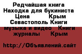 Редчайшая книга. Находка для букиниста. › Цена ­ 500 - Крым, Севастополь Книги, музыка и видео » Книги, журналы   . Крым